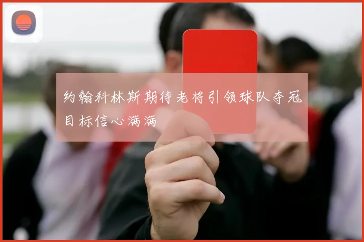 约翰科林斯期待老将引领球队夺冠目标信心满满