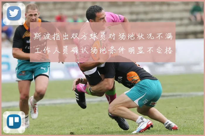 斯波指出双方球员对场地状况不满工作人员确认场地条件明显不合格