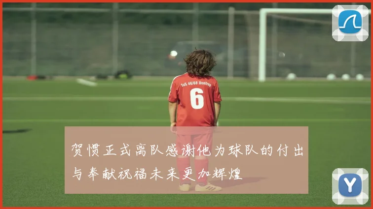 贺惯正式离队感谢他为球队的付出与奉献祝福未来更加辉煌