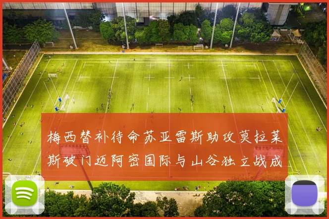 梅西替补待命苏亚雷斯助攻莫拉莱斯破门迈阿密国际与山谷独立战成平局