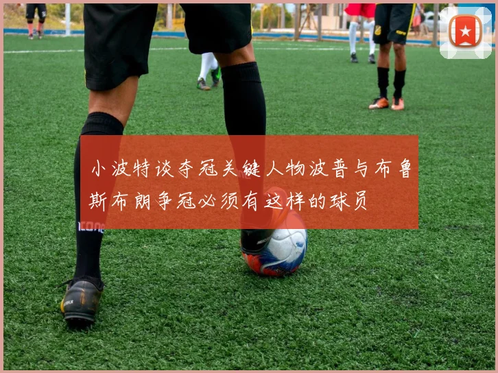小波特谈夺冠关键人物波普与布鲁斯布朗争冠必须有这样的球员