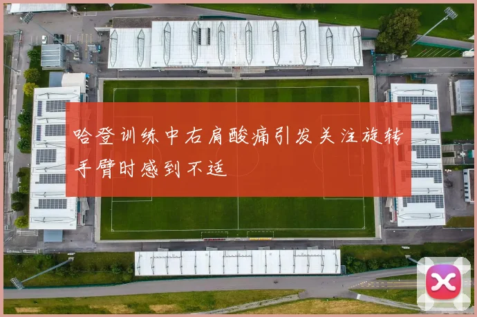 哈登训练中右肩酸痛引发关注旋转手臂时感到不适