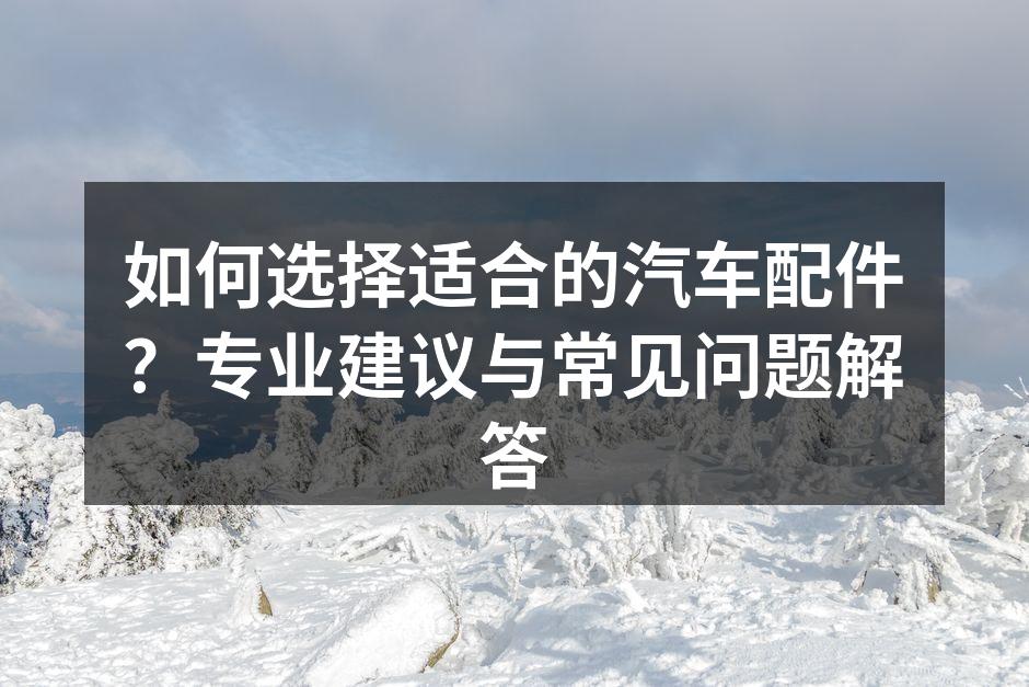 选择优质汽车配件,确保行车安全